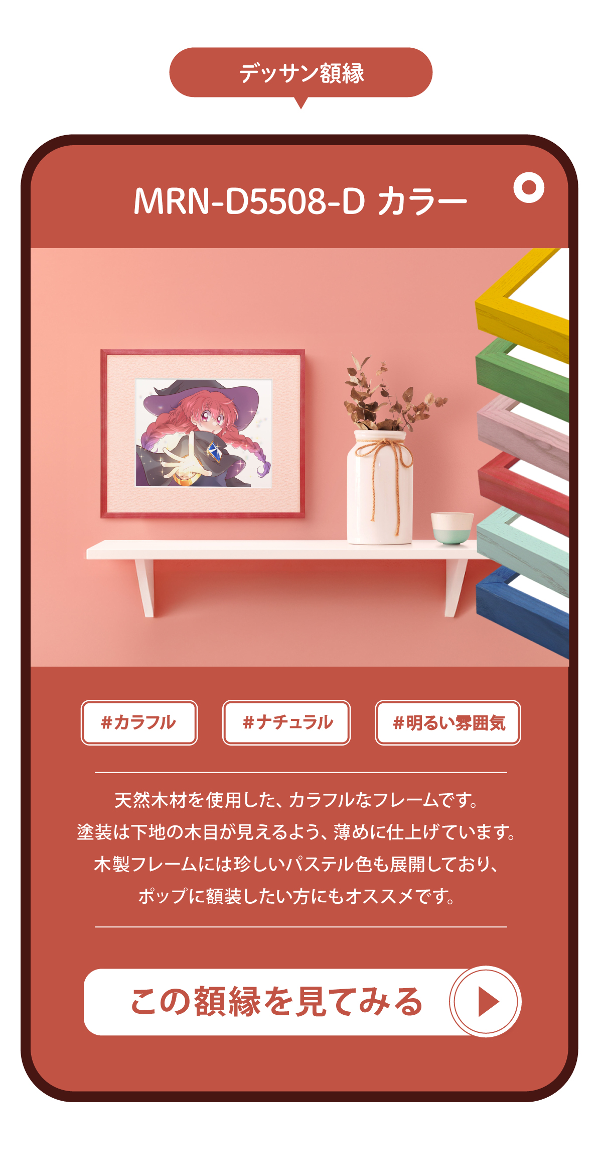 マルニ額縁画材店オリジナルのデッサン額縁MRN-D5508-Dを紹介する画像です。MRN-D5508-Dは天然木材を使用したカラフルなフレームで、塗装は下地の木目が見えるように薄目に仕上げています。木製フレームには珍しいパステル色も展開しており、ポップに額装したい方にもおススメです。