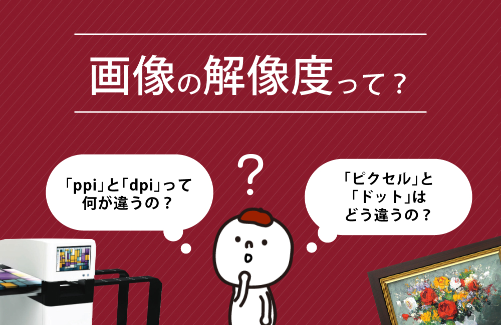 「ピクセル」「ドット」の違いや「ppi」と「dpi」の違いとは？